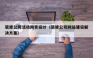 南昌装修公司活动网页设计（装修公司网站建设解决方案）