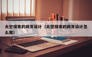南昌太空探索的网页设计（太空探索的网页设计怎么做）