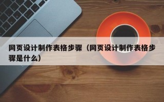 南昌网页设计制作表格步骤（网页设计制作表格步骤是什么）