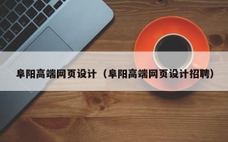 南昌阜阳高端网页设计（阜阳高端网页设计招聘）