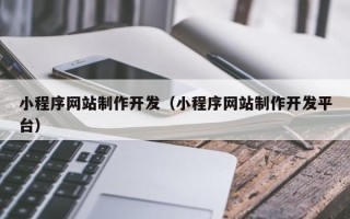 南昌小程序网站制作开发（小程序网站制作开发平台）
