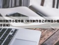 南昌如何制作小程序商（如何制作自己的微信小程序商城）