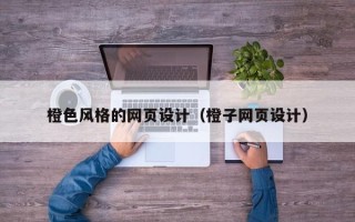 南昌橙色风格的网页设计（橙子网页设计）