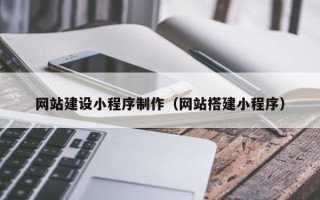 南昌网站建设小程序制作（网站搭建小程序）