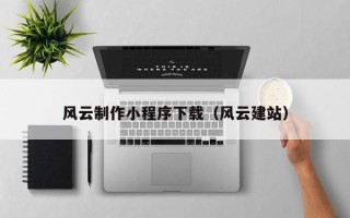 南昌风云制作小程序下载（风云建站）