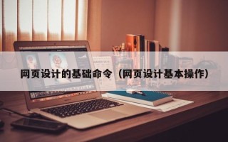 南昌网页设计的基础命令（网页设计基本操作）